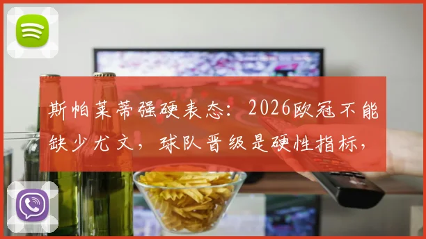 斯帕莱蒂强硬表态:2026欧冠不能缺少尤文,球队晋级是硬性指标,各方压力全解析