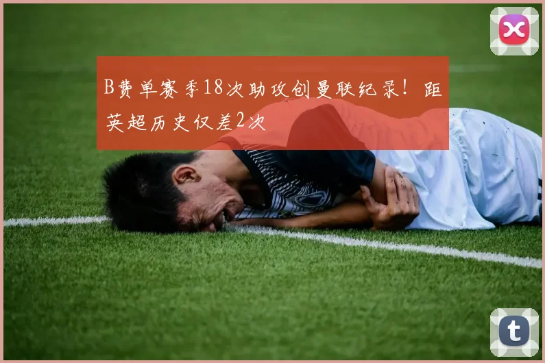 B费单赛季18次助攻创曼联纪录！距英超历史仅差2次