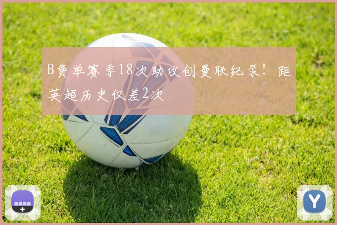 B费单赛季18次助攻创曼联纪录!距英超历史仅差2次
