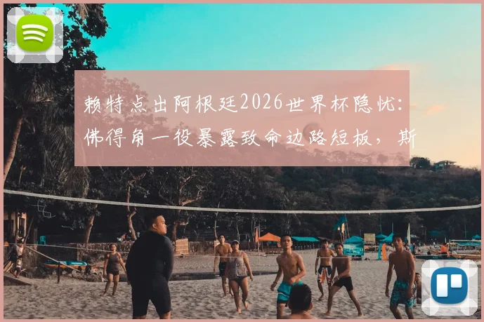 赖特点出阿根廷2026世界杯隐忧:佛得角一役暴露致命边路短板,斯卡洛尼亟待解决