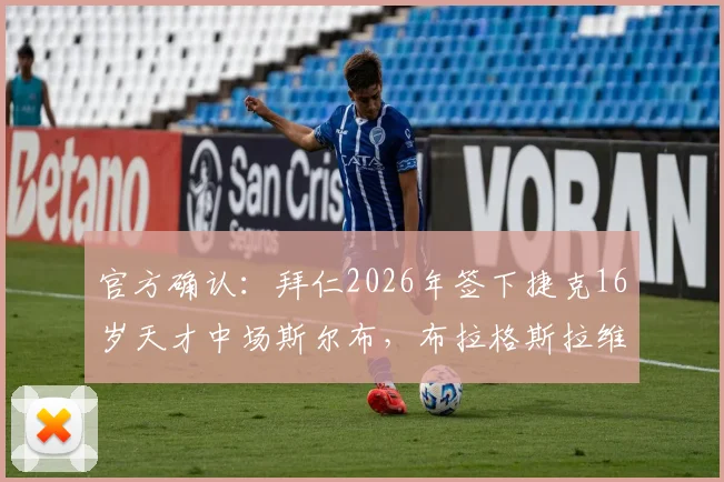 官方确认:拜仁2026年签下捷克16岁天才中场斯尔布,布拉格斯拉维亚青训再出精品