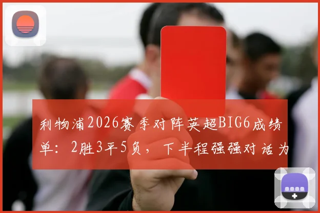 利物浦2026赛季对阵英超BIG6成绩单：2胜3平5负，下半程强强对话为何难求一胜？深度剖析球队困境