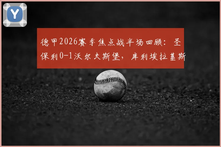 德甲2026赛季焦点战半场回顾：圣保利0-1沃尔夫斯堡，库利埃拉基斯关键破门，客队战术解析与实时数据一览