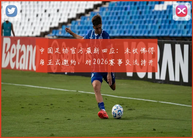 中国足协官方最新回应：未收佛得角正式邀约，对2026赛事交流持开放态度，潜在热身赛对手解析