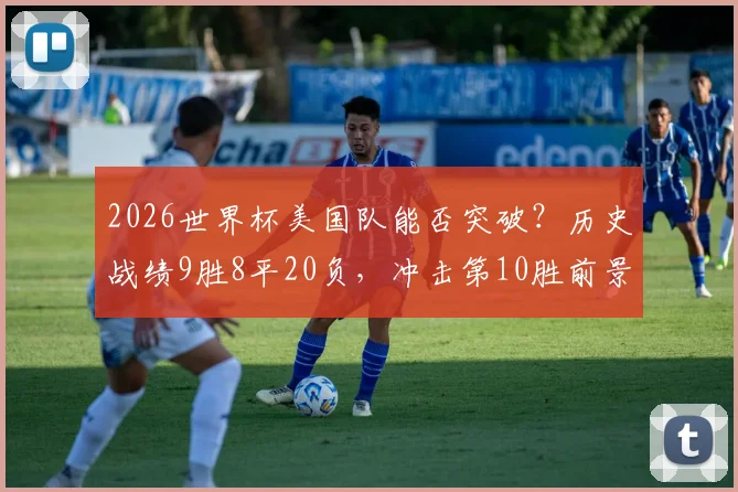 2026世界杯美国队能否突破？历史战绩9胜8平20负，冲击第10胜前景分析