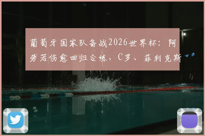 葡萄牙国家队备战2026世界杯：阿劳若伤愈回归合练，C罗、菲利克斯场边观训引关注，最新训练动态解析