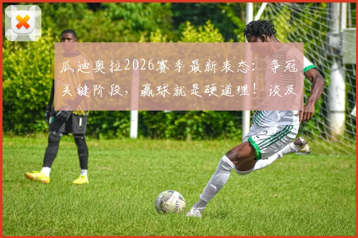 瓜迪奥拉2026赛季最新表态:争冠关键阶段,赢球就是硬道理!谈及昔日助教罗森尼尔被解雇直言遗憾