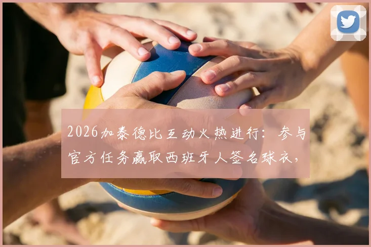 2026加泰德比互动火热进行：参与官方任务赢取西班牙人签名球衣，附详细参与方式与中奖名单公示
