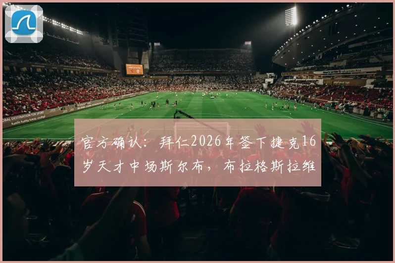 官方确认：拜仁2026年签下捷克16岁天才中场斯尔布，布拉格斯拉维亚青训再出精品