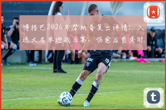 博格巴2026年摩纳哥复出详情：入选大名单迎战马赛，伤愈后首秀时间与状态前瞻
