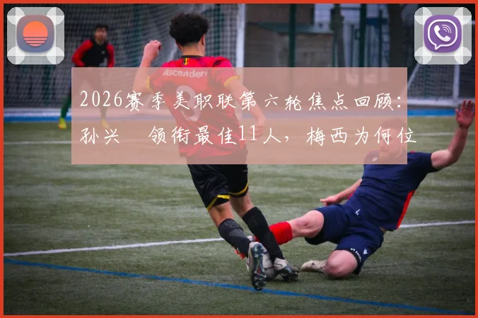2026赛季美职联第六轮焦点回顾：孙兴慜领衔最佳11人，梅西为何位列替补阵容引热议