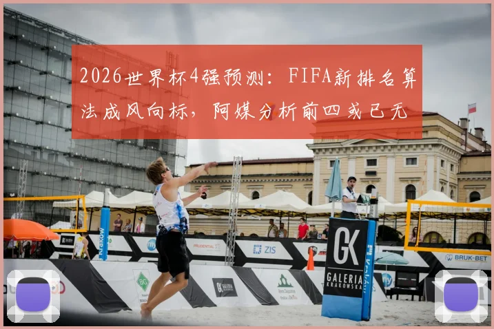 2026世界杯4强预测：FIFA新排名算法成风向标，阿媒分析前四或已无悬念