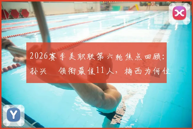 2026赛季美职联第六轮焦点回顾：孙兴慜领衔最佳11人，梅西为何位列替补阵容引热议