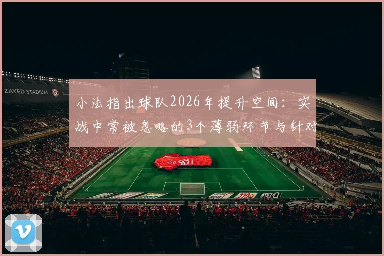 小法指出球队2026年提升空间：实战中常被忽略的3个薄弱环节与针对性训练方案