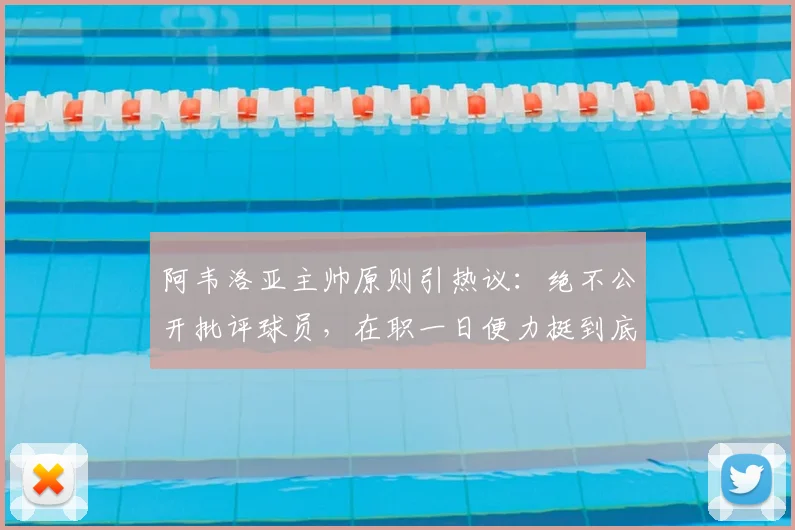 阿韦洛亚主帅原则引热议：绝不公开批评球员，在职一日便力挺到底