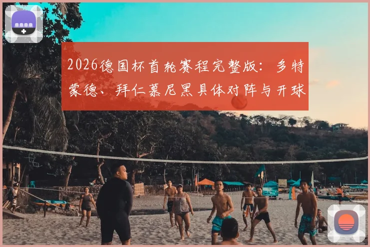 2026德国杯首轮赛程完整版：多特蒙德、拜仁慕尼黑具体对阵与开球时间一览