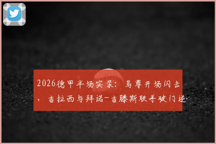 2026德甲半场实录:乌尊开场闪击,吉拉西与拜诺-吉滕斯联手破门逆转,多特2-1法兰克福战术拆解