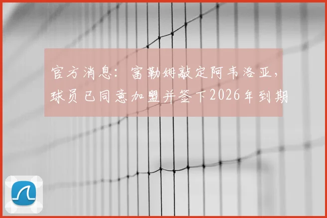 官方消息：富勒姆敲定阿韦洛亚，球员已同意加盟并签下2026年到期的三年合同