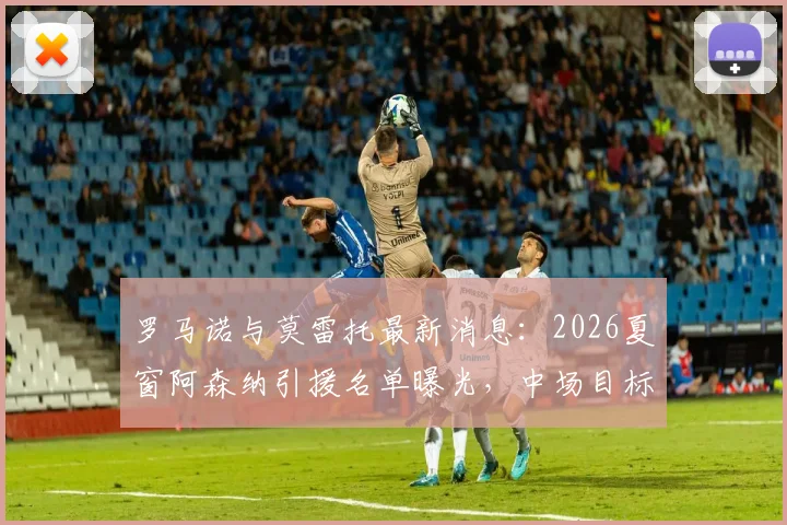 罗马诺与莫雷托最新消息：2026夏窗阿森纳引援名单曝光，中场目标马努·科内已被排除，枪手将专注其他补强方案