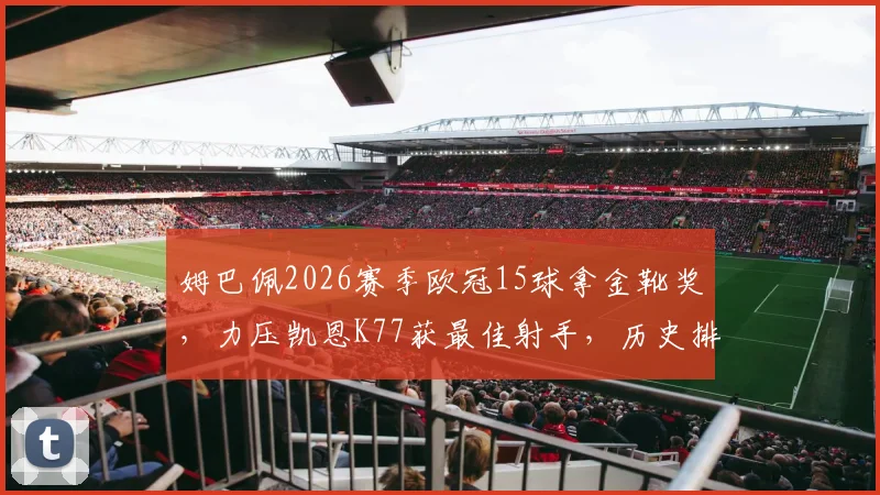 姆巴佩2026赛季欧冠15球拿金靴奖，力压凯恩K77获最佳射手，历史排名如何
