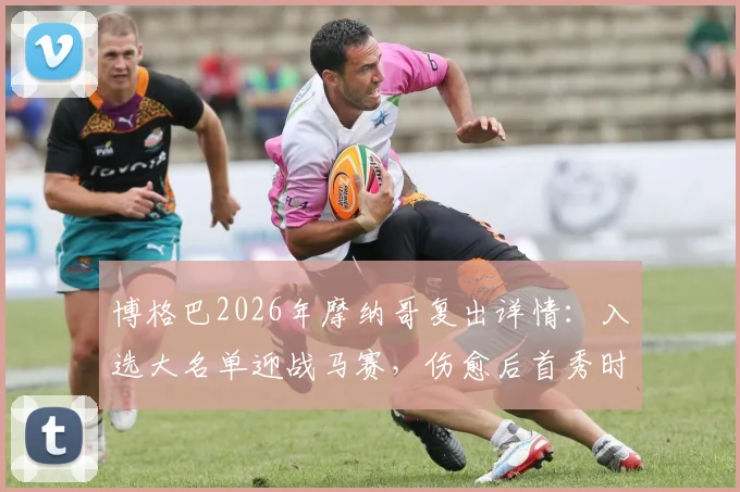 博格巴2026年摩纳哥复出详情：入选大名单迎战马赛，伤愈后首秀时间与状态前瞻
